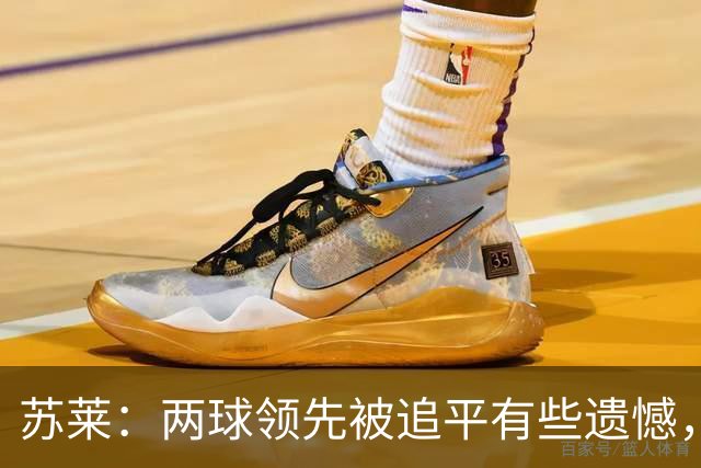 苏莱：两球领先被追平有些遗憾，但毕竟国米是意甲联赛最强的球队